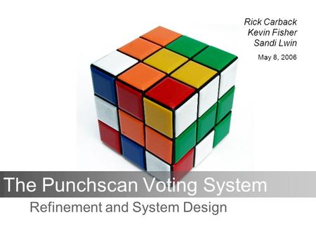 The Punchscan Voting System Refinement and System Design Rick Carback Kevin Fisher Sandi Lwin May 8, 2006.