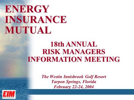 ENERGY INSURANCE MUTUAL The Westin Innisbrook Golf Resort Tarpon Springs, Florida February 22-24, 2004 18th ANNUAL RISK MANAGERS INFORMATION MEETING.
