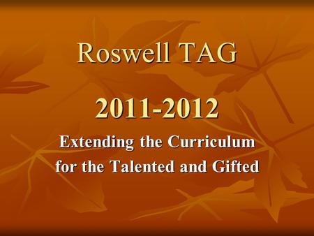 Roswell TAG 2011-2012 Extending the Curriculum for the Talented and Gifted.