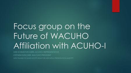 Focus group on the Future of WACUHO Affiliation with ACUHO-I DEB SCHMIDT-ROGERS, ACUHO-I REPRESENTATIVE STEPHEN FLEISCHER, WACUHO PRESIDENT WITH THANKS.