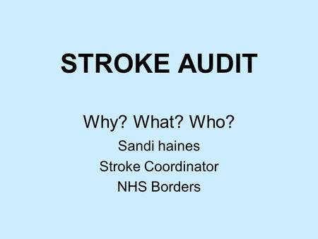 STROKE AUDIT Why? What? Who? Sandi haines Stroke Coordinator NHS Borders.