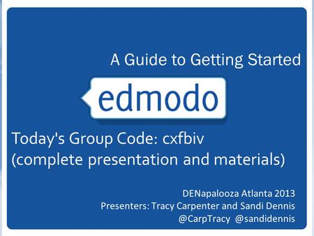 DENapalooza Atlanta 2013 Presenters: Tracy Carpenter and  A Guide to Getting Started Today's Group Code: cxfbiv (complete.