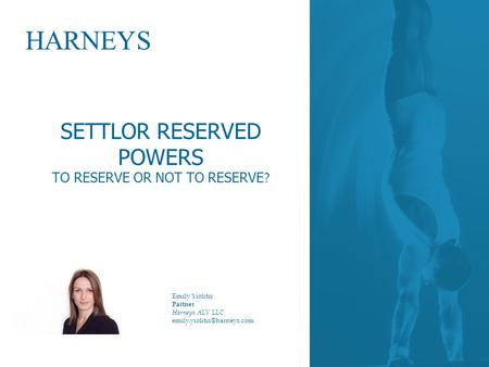 HARNEYS SETTLOR RESERVED POWERS TO RESERVE OR NOT TO RESERVE ? Emily Yiolitis Partner Harneys ALY LLC
