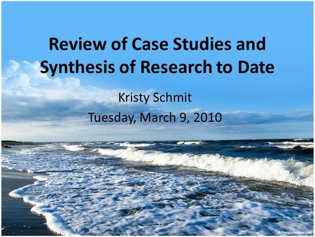 Review of Case Studies and Synthesis of Research to Date Kristy Schmit Tuesday, March 9, 2010.