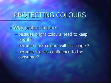 PROTECTING COLOURS n Why protect colours: –because bright colours need to keep bright? –because dark colours will last longer? –because it gives confidence.