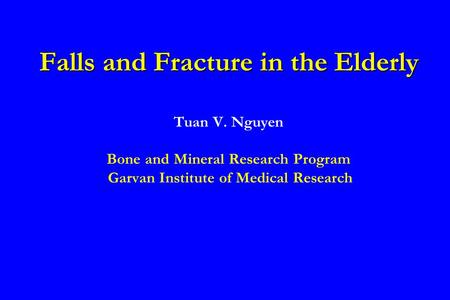 Falls and Fracture in the Elderly Tuan V. Nguyen Bone and Mineral Research Program Garvan Institute of Medical Research.