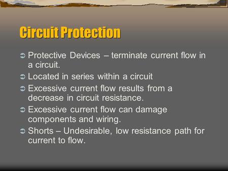 Circuit Protection  Protective Devices – terminate current flow in a circuit.  Located in series within a circuit  Excessive current flow results from.