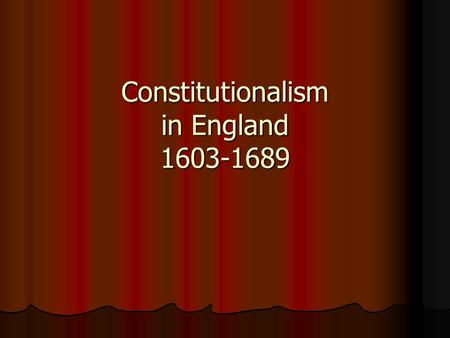 Constitutionalism in England 1603-1689. English Leaders 1603-1689 1.James VI of Scotland becomes James I of England 1603-1625 2. Charles I 1625-1641(48)