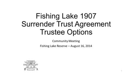 Fishing Lake 1907 Surrender Trust Agreement Trustee Options Community Meeting Fishing Lake Reserve – August 16, 2014 1.