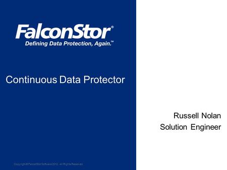 Copyright © FalconStor Software 2012 · All Rights Reserved March 22, 2011 Russell Nolan Solution Engineer Continuous Data Protector.