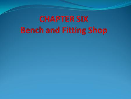 CHAPTER SIX Bench and Fitting Shop