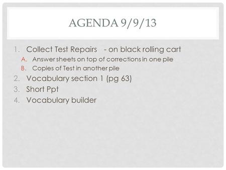 AGENDA 9/9/13 1.Collect Test Repairs- on black rolling cart A.Answer sheets on top of corrections in one pile B.Copies of Test in another pile 2.Vocabulary.