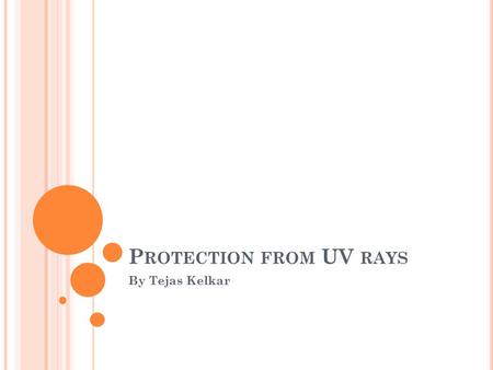 P ROTECTION FROM UV RAYS By Tejas Kelkar. There are 3 major types of UV light, UVA, and UVB, and UVC UVA is detectable by cells and is just above the.