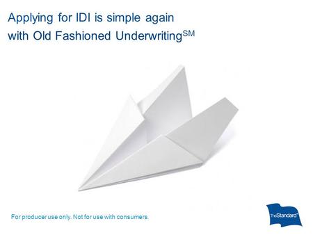 Applying for IDI is simple again with Old Fashioned Underwriting SM For producer use only. Not for use with consumers.