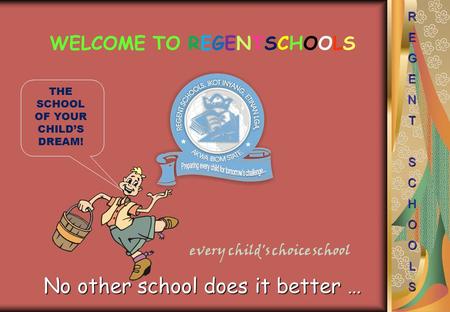 WELCOME TO REGENTSCHOOLS every child's choice school No other school does it better … REGENTSCHOOLS THE SCHOOL OF YOUR CHILD’S DREAM!