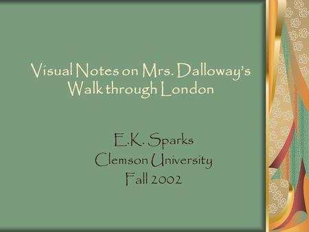 Visual Notes on Mrs. Dalloway’s Walk through London E.K. Sparks Clemson University Fall 2002.