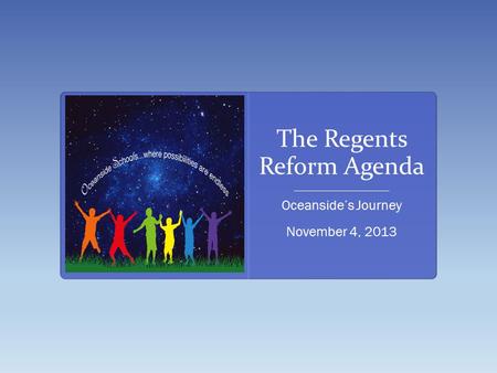 The Regents Reform Agenda _______________________ Oceanside’s Journey November 4, 2013.