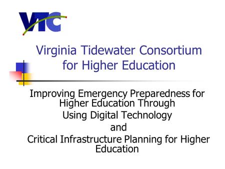 Virginia Tidewater Consortium for Higher Education Improving Emergency Preparedness for Higher Education Through Using Digital Technology and Critical.