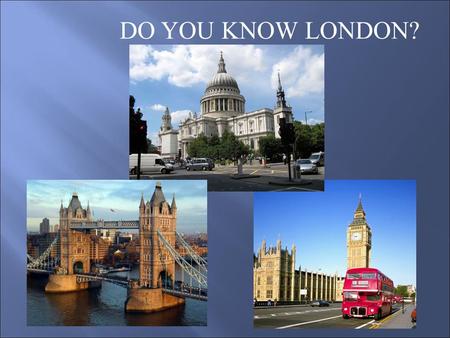 DO YOU KNOW LONDON?. 1. London is the capital of a) Spain b) Great Britain c) Italy.