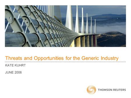 Threats and Opportunities for the Generic Industry KATE KUHRT JUNE 2006.