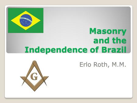 Masonry and the Independence of Brazil Erlo Roth, M.M.
