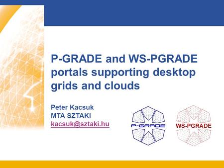 P-GRADE and WS-PGRADE portals supporting desktop grids and clouds Peter Kacsuk MTA SZTAKI