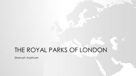 THE ROYAL PARKS OF LONDON Siranush Asatryan. In fact, London has 1,700 parks. In every part of London you can find at least one park. The royal parks.