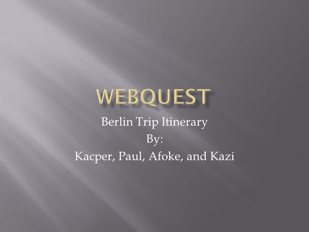 Berlin Trip Itinerary By: Kacper, Paul, Afoke, and Kazi.