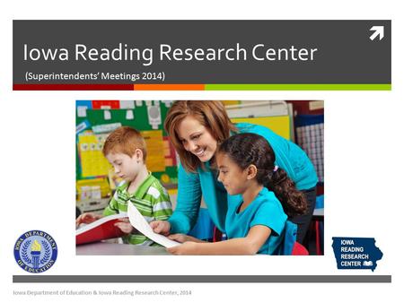  Iowa Reading Research Center (Superintendents’ Meetings 2014) Iowa Department of Education & Iowa Reading Research Center, 2014.