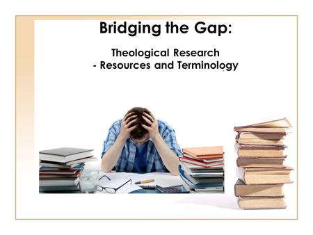 Bridging the Gap: Theological Research - Resources and Terminology.