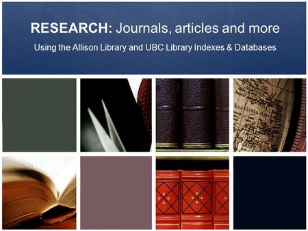 RESEARCH: Journals, articles and more Using the Allison Library and UBC Library Indexes & Databases.