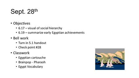 Sept. 28 th Objectives 6.17 – visual of social hierarchy 6.19 – summarize early Egyptian achievements Bell work Turn in 5.1 handout Check point #28 Classwork.