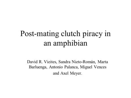 Post-mating clutch piracy in an amphibian David R. Vieites, Sandra Nieto-Román, Marta Barluenga, Antonio Palanca, Miguel Vences and Axel Meyer.