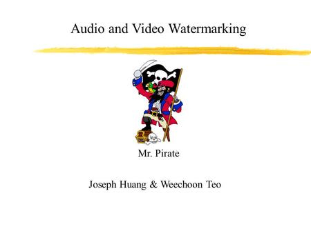 Audio and Video Watermarking Joseph Huang & Weechoon Teo Mr. Pirate.