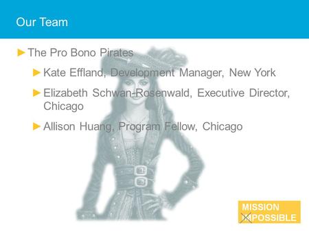 Our Team ►The Pro Bono Pirates ►Kate Effland, Development Manager, New York ►Elizabeth Schwan-Rosenwald, Executive Director, Chicago ►Allison Huang, Program.