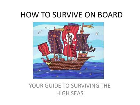 HOW TO SURVIVE ON BOARD YOUR GUIDE TO SURVIVING THE HIGH SEAS.