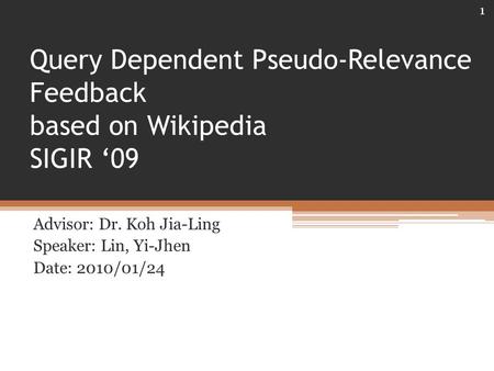 Query Dependent Pseudo-Relevance Feedback based on Wikipedia SIGIR ‘09 Advisor: Dr. Koh Jia-Ling Speaker: Lin, Yi-Jhen Date: 2010/01/24 1.