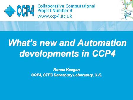 12 th April 2007 What’s new and Automation developments in CCP4 Ronan Keegan CCP4, STFC Daresbury Laboratory, U.K.