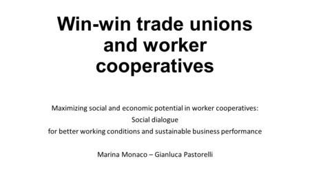 Win-win trade unions and worker cooperatives Maximizing social and economic potential in worker cooperatives: Social dialogue for better working conditions.
