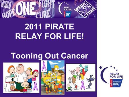 2011 PIRATE RELAY FOR LIFE! Tooning Out Cancer. WELCOME! Relay for life Mission Statement: The American Cancer Society Relay For Life represent the hope.
