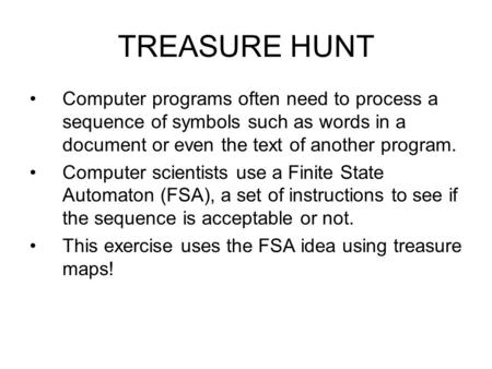 TREASURE HUNT Computer programs often need to process a sequence of symbols such as words in a document or even the text of another program. Computer scientists.
