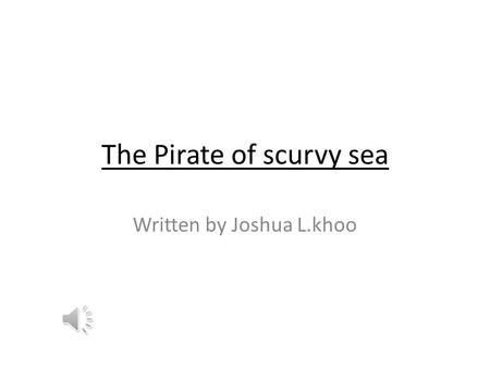 The Pirate of scurvy sea Written by Joshua L.khoo.