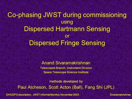 DHS/DFS description, JWST Informal Monthly, November 2003 Sivaramakrishnan Co-phasing JWST during commissioning using Dispersed Hartmann Sensing or Dispersed.