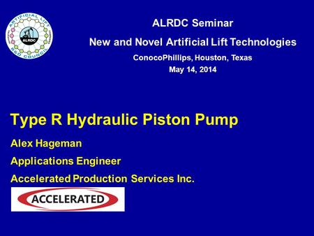 ALRDC Seminar New and Novel Artificial Lift Technologies ConocoPhillips, Houston, Texas May 14, 2014 Type R Hydraulic Piston Pump Alex Hageman Applications.
