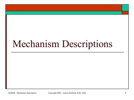 12/28/08 - Mechanism DescriptionCopyright 2009 - Joanne DeGroat, ECE, OSU1 Mechanism Descriptions.