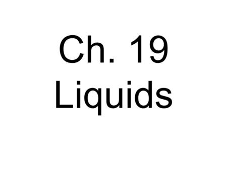 Ch. 19 Liquids. Molecules flow, moving/flowing over one another. Takes the shape of its container.