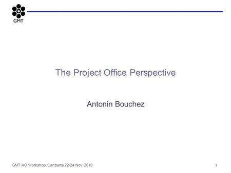 The Project Office Perspective Antonin Bouchez 1GMT AO Workshop, Canberra 22-24 Nov. 2010.