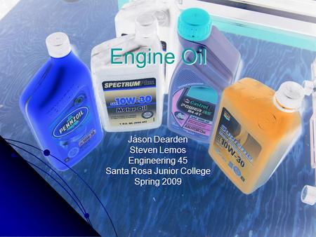 Engine Oil Jason Dearden Steven Lemos Engineering 45 Santa Rosa Junior College Spring 2009.