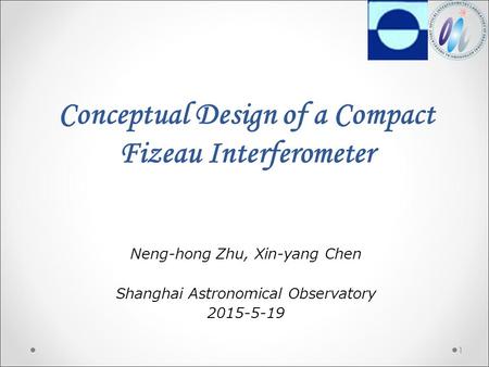 1 Conceptual Design of a Compact Fizeau Interferometer Neng-hong Zhu, Xin-yang Chen Shanghai Astronomical Observatory 2015-5-19.