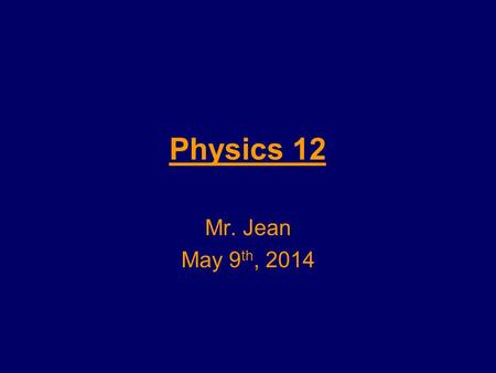 Physics 12 Mr. Jean May 9 th, 2014. The plan: Video Clip of the day –http://www.youtube.com/watch?v=jKNv87CS UB0http://www.youtube.com/watch?v=jKNv87CS.